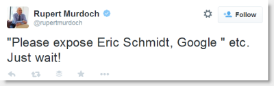 Rupert Murdoch: "Please expose Eric Schmidt, Google " etc.   Just wait!