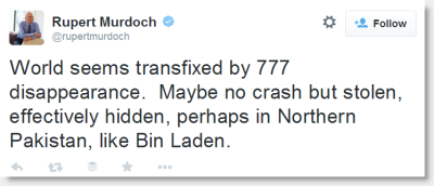 Rupert Murdoch: World seems transfixed by 777 disappearance.  Maybe no crash but stolen, effectively hidden, perhaps in Northern Pakistan, like Bin Laden.